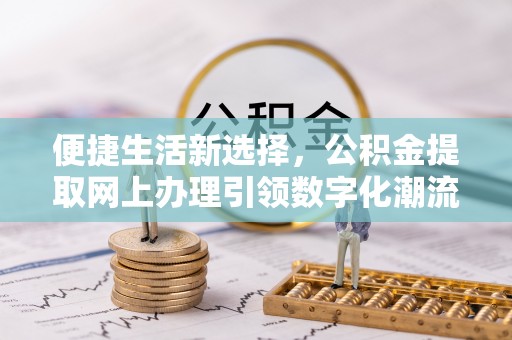 钦南便捷生活新选择，公积金提取网上办理引领数字化潮流