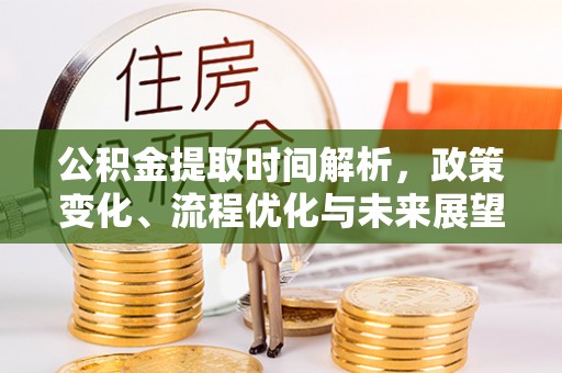 钦南公积金提取时间解析，政策变化、流程优化与未来展望