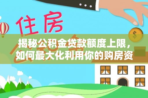 钦南揭秘公积金贷款额度上限，如何最大化利用你的购房资金？