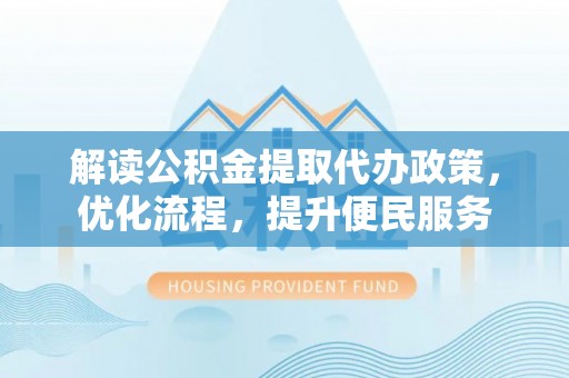 钦南解读公积金提取代办政策，优化流程，提升便民服务
