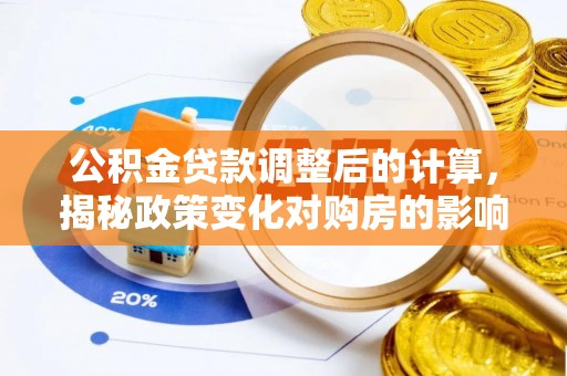 钦南公积金贷款调整后的计算，揭秘政策变化对购房的影响