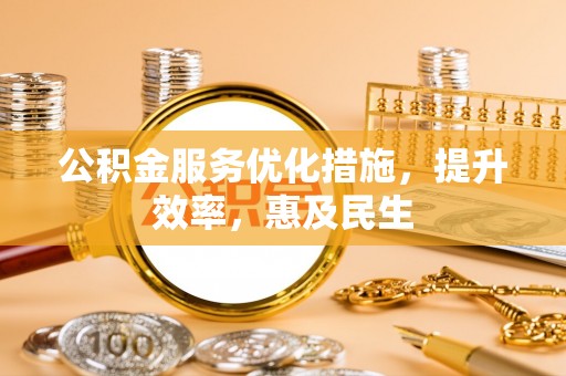 钦南公积金服务优化措施，提升效率，惠及民生
