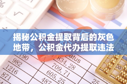 钦南揭秘公积金提取背后的灰色地带，公积金代办提取违法不？