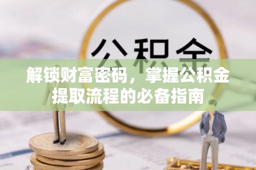 钦南解锁财富密码，掌握公积金提取流程的必备指南
