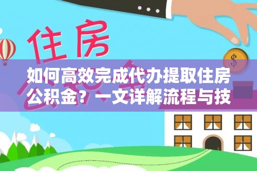 钦南如何高效完成代办提取住房公积金？一文详解流程与技巧