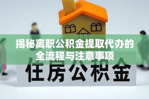 钦南揭秘离职公积金提取代办的全流程与注意事项