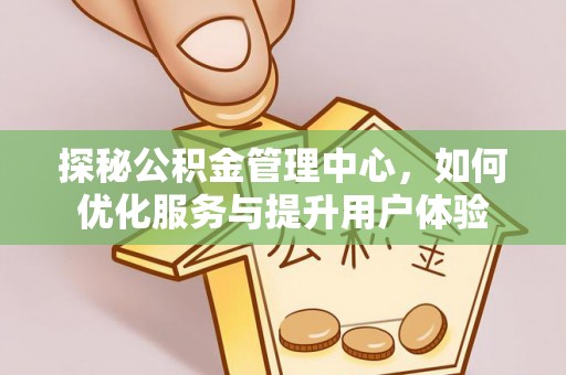 钦南探秘公积金管理中心，如何优化服务与提升用户体验