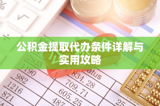 钦南公积金提取代办条件详解与实用攻略