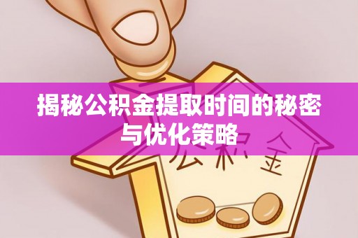 钦南揭秘公积金提取时间的秘密与优化策略