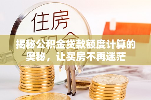 钦南揭秘公积金贷款额度计算的奥秘，让买房不再迷茫