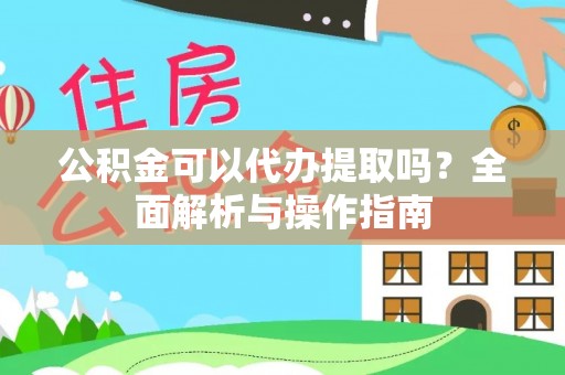 钦南公积金可以代办提取吗？全面解析与操作指南