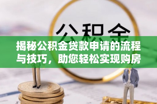 钦南揭秘公积金贷款申请的流程与技巧，助您轻松实现购房梦