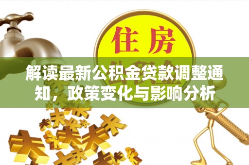 钦南解读最新公积金贷款调整通知，政策变化与影响分析