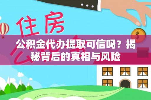 钦南公积金代办提取可信吗？揭秘背后的真相与风险