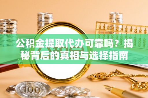 钦南公积金提取代办可靠吗？揭秘背后的真相与选择指南