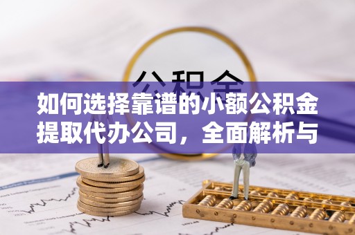 钦南如何选择靠谱的小额公积金提取代办公司，全面解析与实用指南