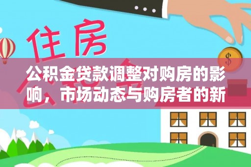钦南公积金贷款调整对购房的影响，市场动态与购房者的新选择