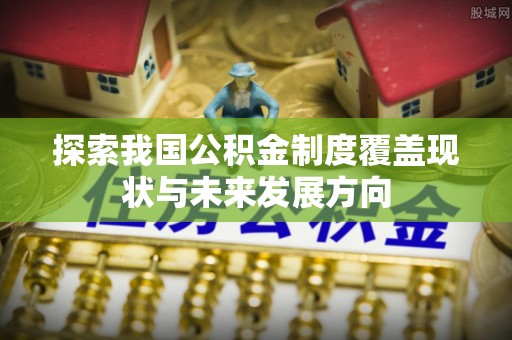 钦南探索我国公积金制度覆盖现状与未来发展方向