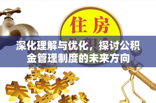 钦南深化理解与优化，探讨公积金管理制度的未来方向