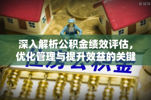 钦南深入解析公积金绩效评估，优化管理与提升效益的关键路径