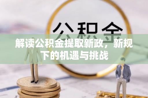 钦南解读公积金提取新政，新规下的机遇与挑战