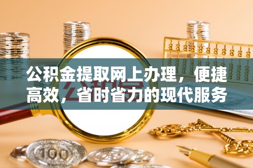 钦南公积金提取网上办理，便捷高效，省时省力的现代服务