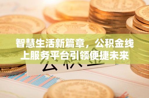 钦南智慧生活新篇章，公积金线上服务平台引领便捷未来