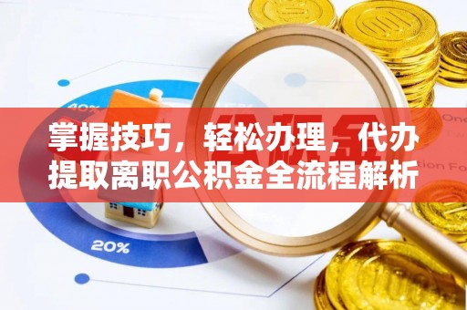 钦南掌握技巧，轻松办理，代办提取离职公积金全流程解析