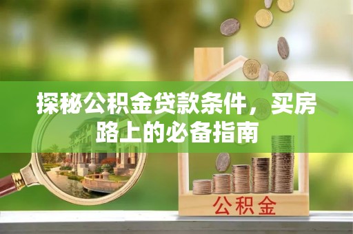 钦南探秘公积金贷款条件，买房路上的必备指南