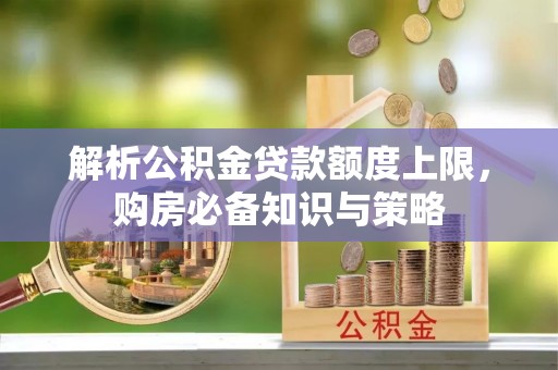 钦南解析公积金贷款额度上限，购房必备知识与策略