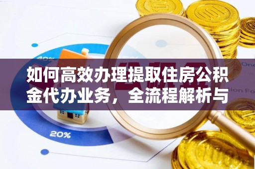 钦南如何高效办理提取住房公积金代办业务，全流程解析与实用建议