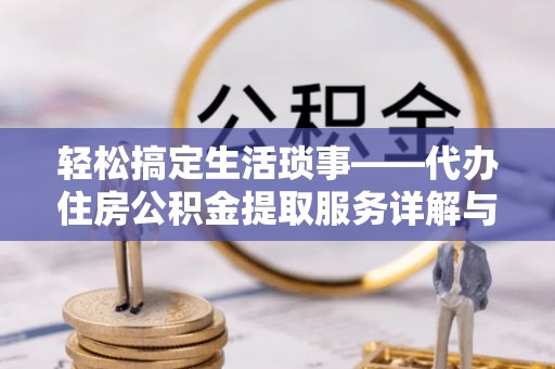 钦南轻松搞定生活琐事——代办住房公积金提取服务详解与实用指南