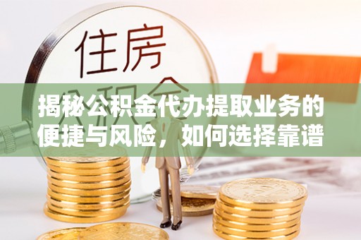 钦南揭秘公积金代办提取业务的便捷与风险，如何选择靠谱服务？