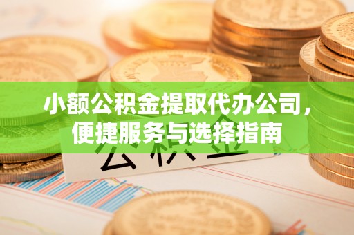 钦南小额公积金提取代办公司，便捷服务与选择指南