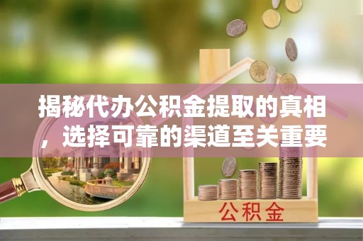 钦南揭秘代办公积金提取的真相，选择可靠的渠道至关重要