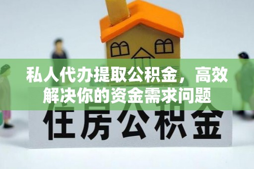钦南私人代办提取公积金，高效解决你的资金需求问题