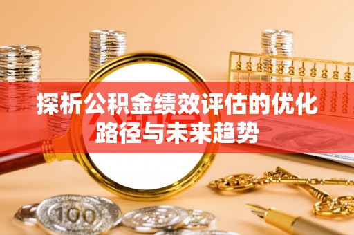 钦南探析公积金绩效评估的优化路径与未来趋势