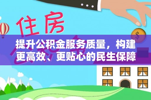 钦南提升公积金服务质量，构建更高效、更贴心的民生保障体系