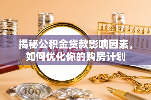 钦南揭秘公积金贷款影响因素，如何优化你的购房计划