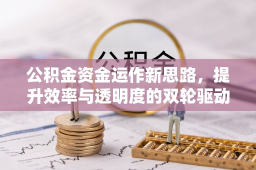 钦南公积金资金运作新思路，提升效率与透明度的双轮驱动