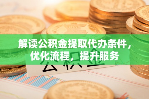 钦南解读公积金提取代办条件，优化流程，提升服务