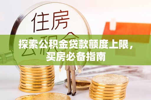 钦南探索公积金贷款额度上限，买房必备指南