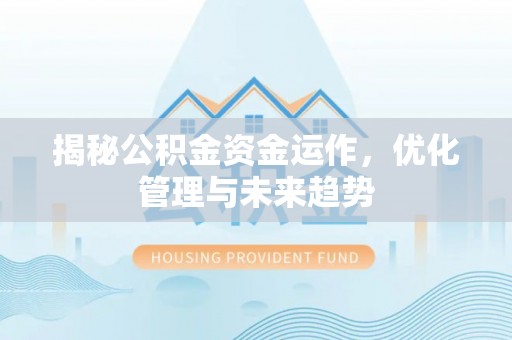 钦南揭秘公积金资金运作，优化管理与未来趋势