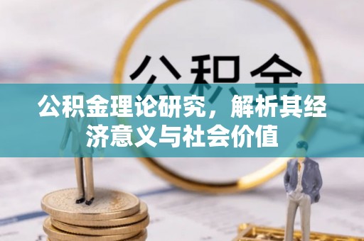 钦南公积金理论研究，解析其经济意义与社会价值