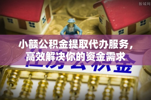 钦南小额公积金提取代办服务，高效解决你的资金需求