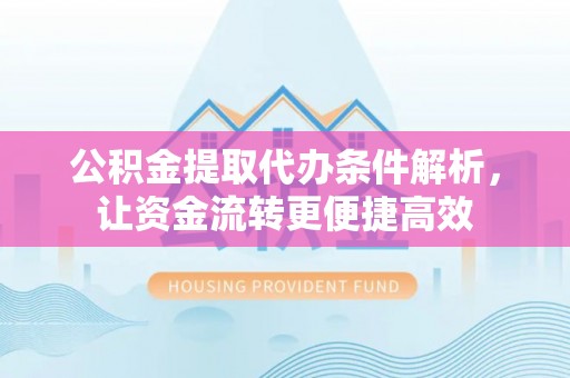 钦南公积金提取代办条件解析，让资金流转更便捷高效