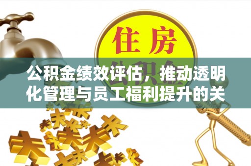 钦南公积金绩效评估，推动透明化管理与员工福利提升的关键