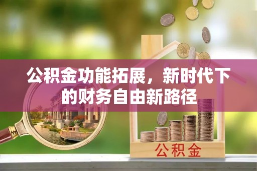钦南公积金功能拓展，新时代下的财务自由新路径