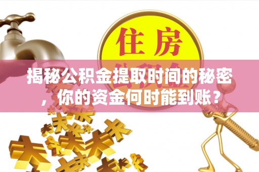 钦南揭秘公积金提取时间的秘密，你的资金何时能到账？