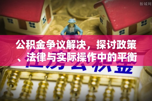 钦南公积金争议解决，探讨政策、法律与实际操作中的平衡之道